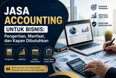 Jasa Accounting untuk Bisnis: Pengertian, Manfaat, dan Kapan Dibutuhkan